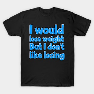 I would lose weight but I don't like losing T-Shirt